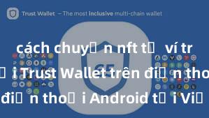 cách chuyển nft từ ví trust Cách tải Trust Wallet trên điện thoại Android tại Việt Nam