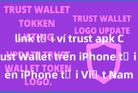 link tải ví trust apk Cách tải Trust Wallet trên iPhone tại Việt Nam