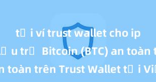 tải ví trust wallet cho iphone Cách lưu trữ Bitcoin (BTC) an toàn trên Trust Wallet tại Việt Nam